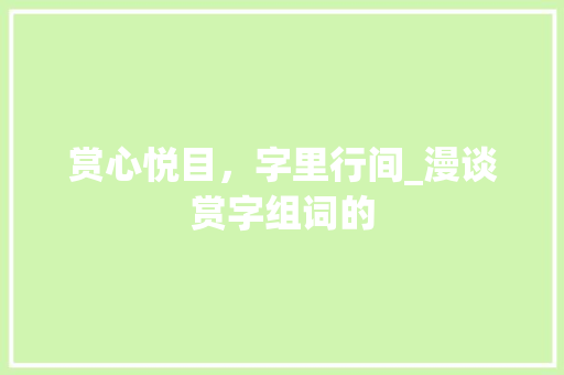 赏心悦目，字里行间_漫谈赏字组词的