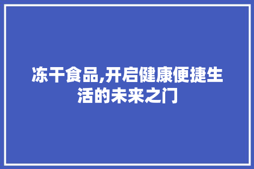 冻干食品,开启健康便捷生活的未来之门