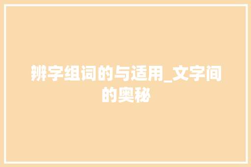 辨字组词的与适用_文字间的奥秘