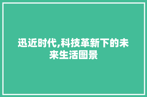 迅近时代,科技革新下的未来生活图景