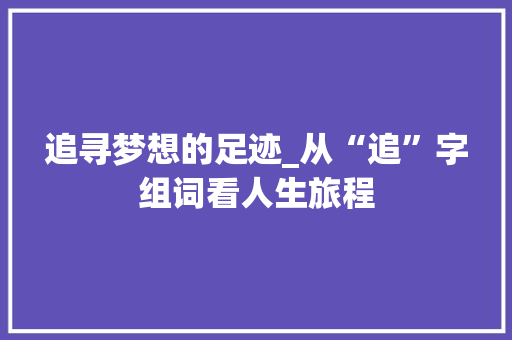 追寻梦想的足迹_从“追”字组词看人生旅程