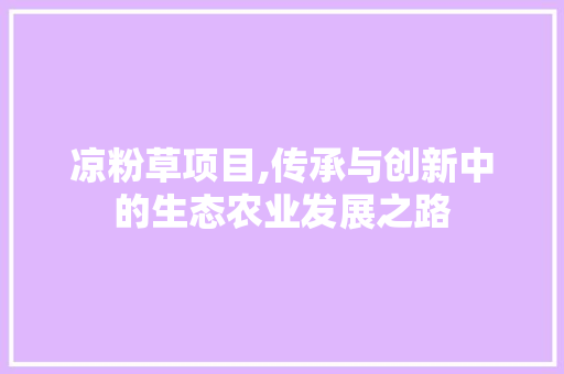 凉粉草项目,传承与创新中的生态农业发展之路
