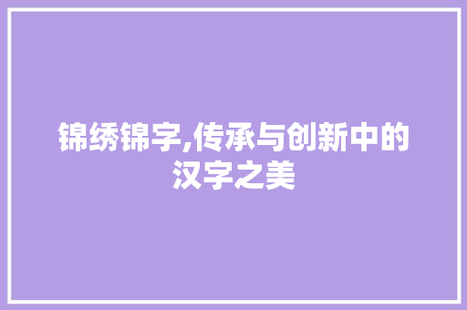 锦绣锦字,传承与创新中的汉字之美