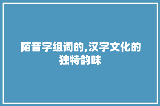 陌音字组词的,汉字文化的独特韵味