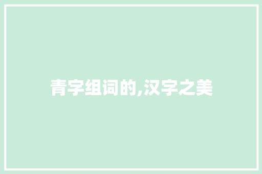 青字组词的,汉字之美
