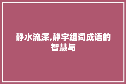 静水流深,静字组词成语的智慧与