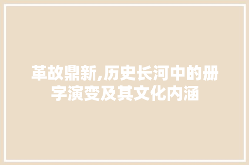 革故鼎新,历史长河中的册字演变及其文化内涵