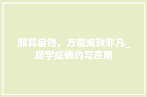 顺其自然，方能成就非凡_顺字成语的与应用