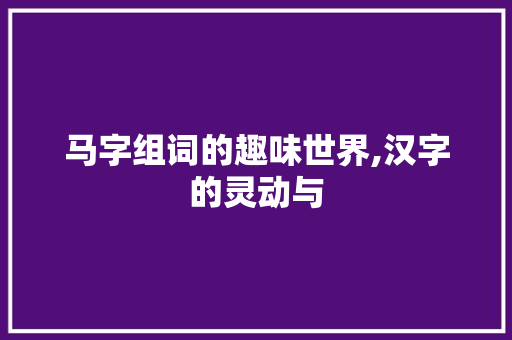 马字组词的趣味世界,汉字的灵动与