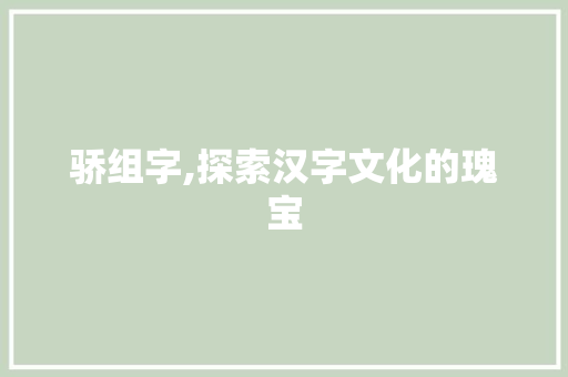 骄组字,探索汉字文化的瑰宝