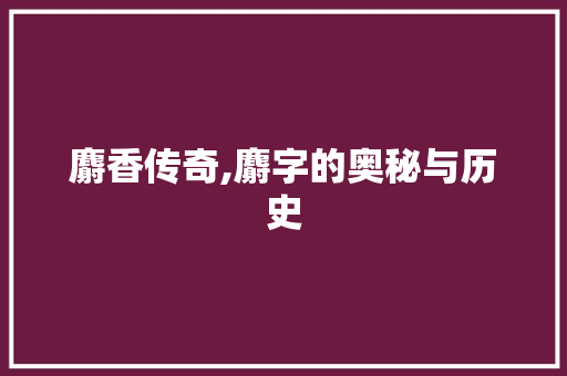 麝香传奇,麝字的奥秘与历史