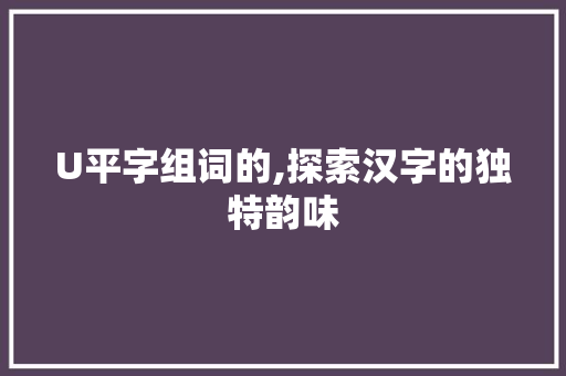 U平字组词的,探索汉字的独特韵味