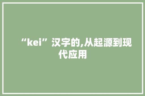 “kei”汉字的,从起源到现代应用