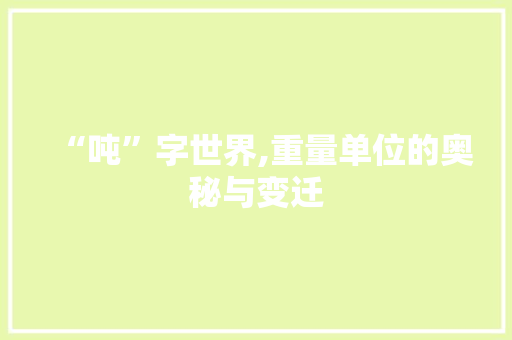 “吨”字世界,重量单位的奥秘与变迁