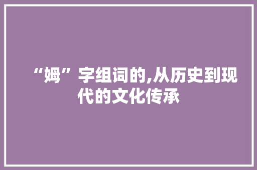 “姆”字组词的,从历史到现代的文化传承