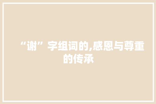 “谢”字组词的,感恩与尊重的传承