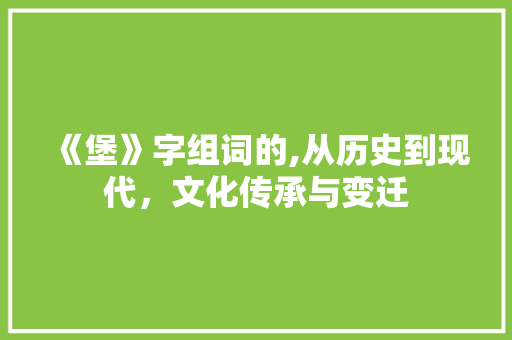 《堡》字组词的,从历史到现代，文化传承与变迁