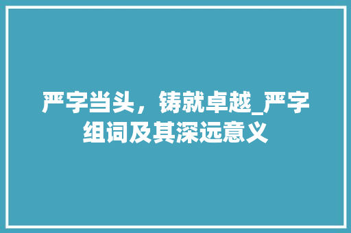 严字当头，铸就卓越_严字组词及其深远意义
