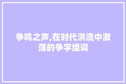争鸣之声,在时代洪流中激荡的争字组词