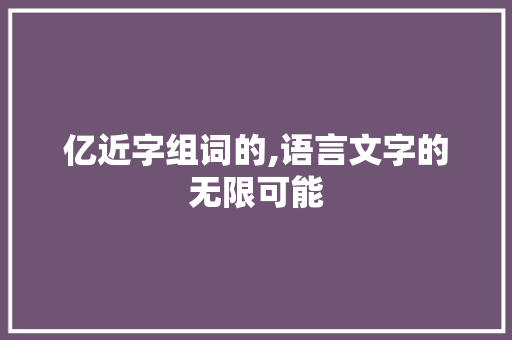 亿近字组词的,语言文字的无限可能