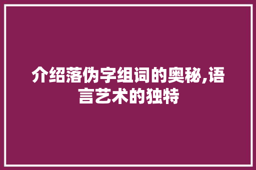 介绍落伪字组词的奥秘,语言艺术的独特