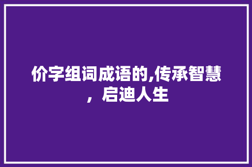 价字组词成语的,传承智慧，启迪人生