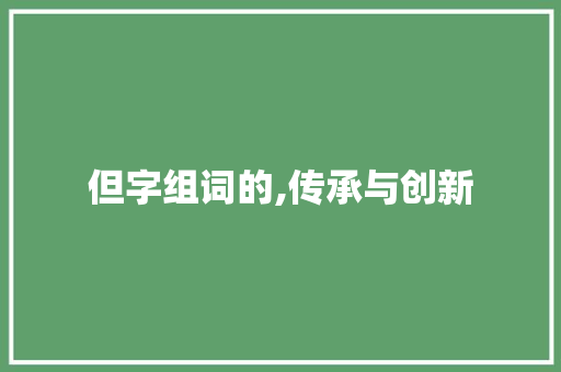 但字组词的,传承与创新