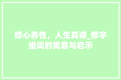 修心养性，人生真谛_修字组词的寓意与启示