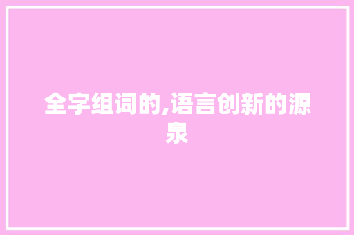 全字组词的,语言创新的源泉