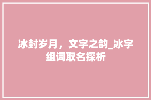 冰封岁月，文字之韵_冰字组词取名探析