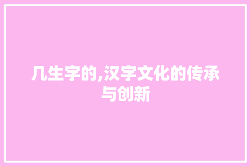 几生字的,汉字文化的传承与创新