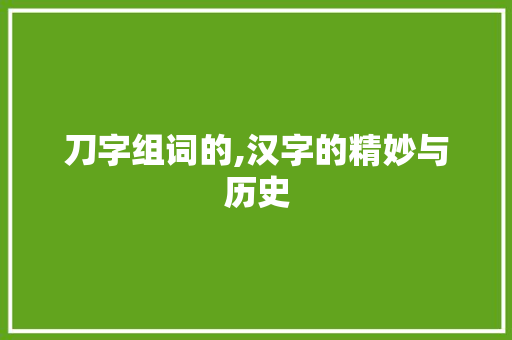刀字组词的,汉字的精妙与历史