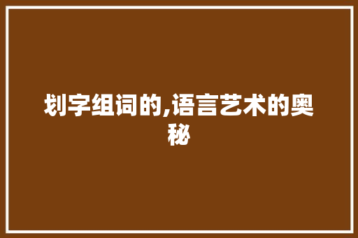 划字组词的,语言艺术的奥秘