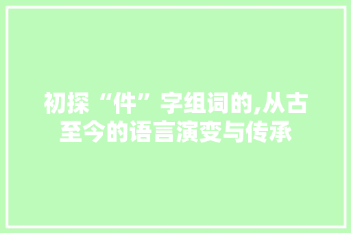 初探“件”字组词的,从古至今的语言演变与传承