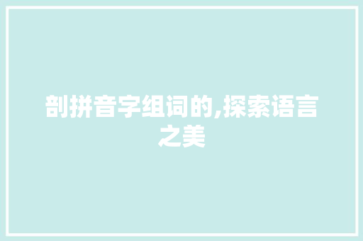 剖拼音字组词的,探索语言之美