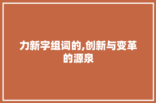力新字组词的,创新与变革的源泉