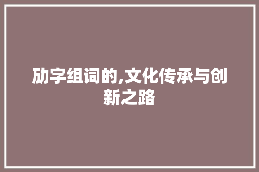 劢字组词的,文化传承与创新之路