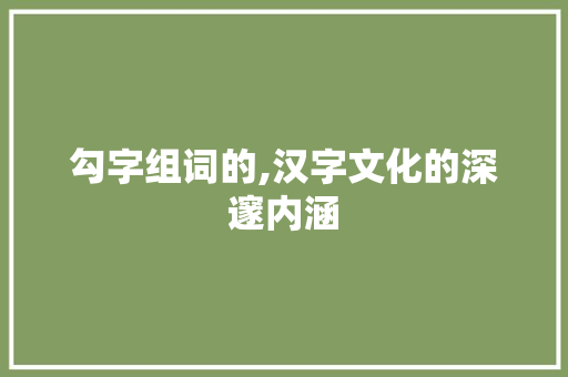 勾字组词的,汉字文化的深邃内涵