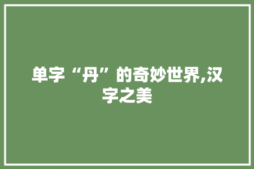 单字“丹”的奇妙世界,汉字之美