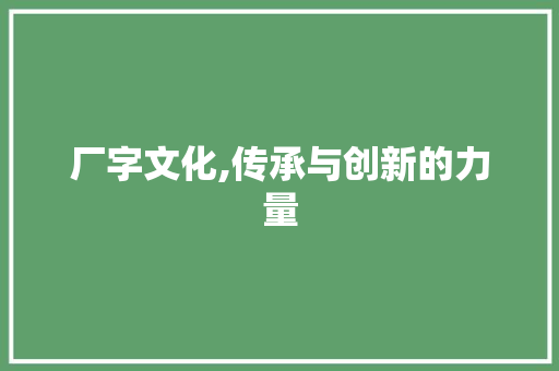 厂字文化,传承与创新的力量
