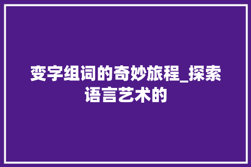 变字组词的奇妙旅程_探索语言艺术的