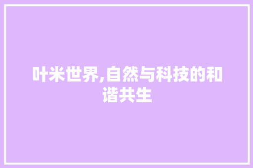 叶米世界,自然与科技的和谐共生