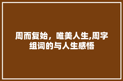 周而复始，唯美人生,周字组词的与人生感悟