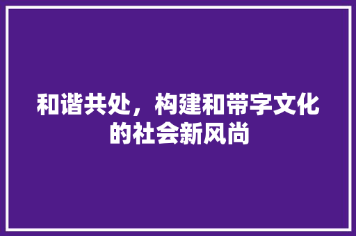 和谐共处，构建和带字文化的社会新风尚