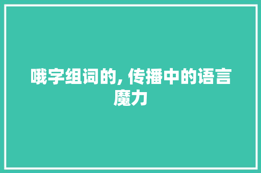 哦字组词的, 传播中的语言魔力