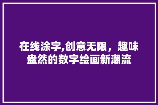 在线涂字,创意无限，趣味盎然的数字绘画新潮流