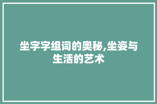 坐字字组词的奥秘,坐姿与生活的艺术