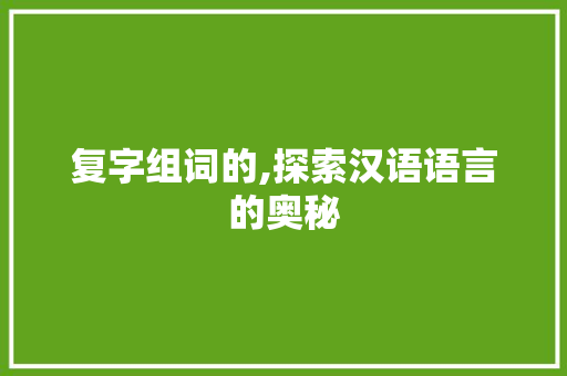 复字组词的,探索汉语语言的奥秘