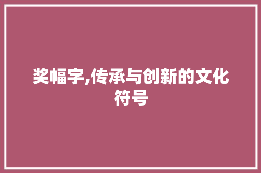 奖幅字,传承与创新的文化符号