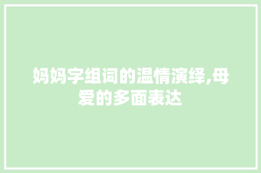 妈妈字组词的温情演绎,母爱的多面表达